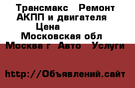 Трансмакс - Ремонт АКПП и двигателя › Цена ­ 1 000 - Московская обл., Москва г. Авто » Услуги   